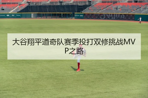 大谷翔平道奇队赛季投打双修挑战MVP之路
