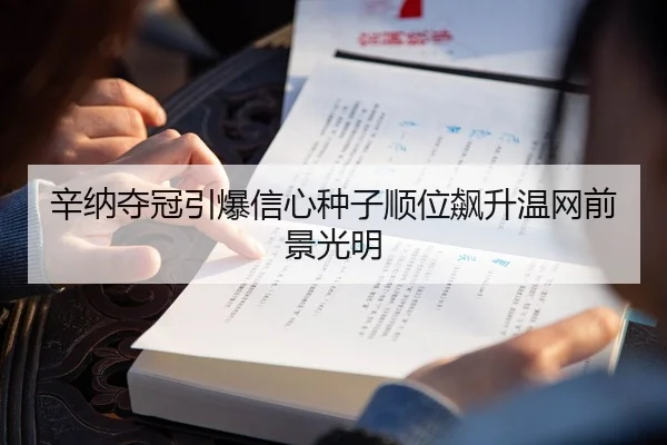 辛纳夺冠引爆信心种子顺位飙升温网前景光明